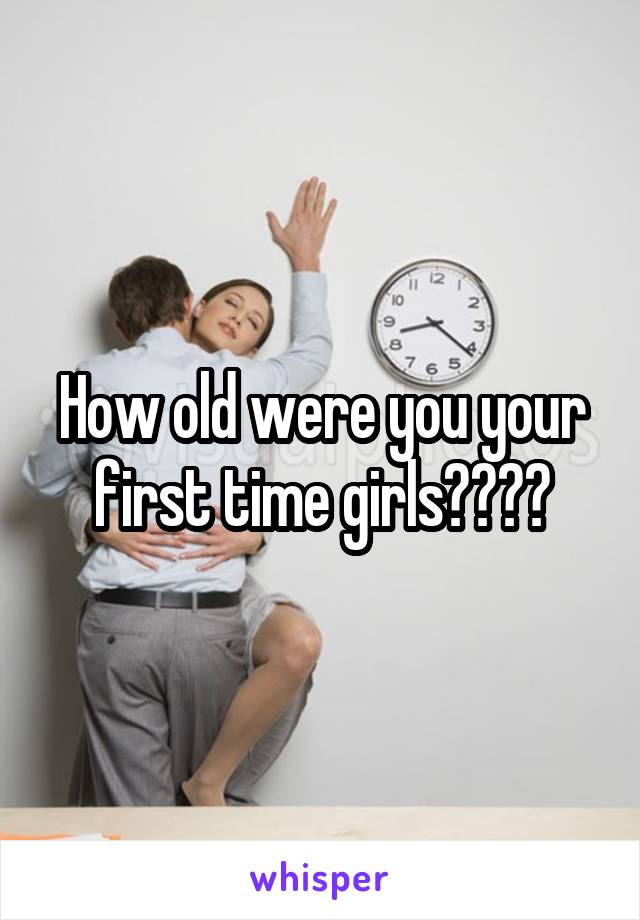 How old were you your first time girls????