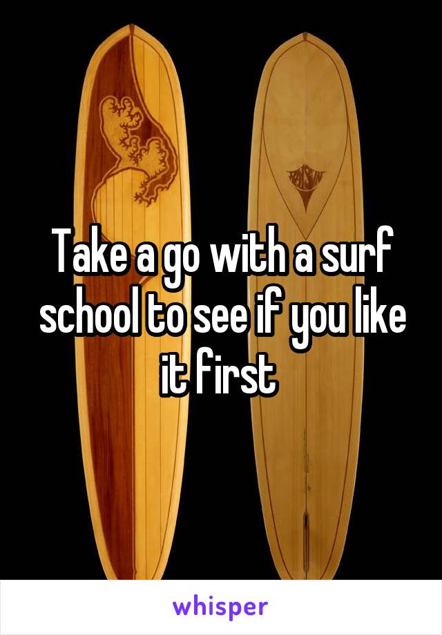 Take a go with a surf school to see if you like it first 