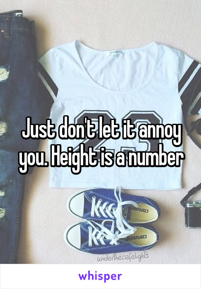 Just don't let it annoy you. Height is a number