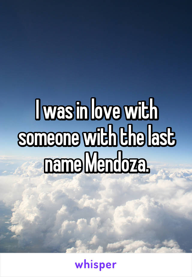 I was in love with someone with the last name Mendoza.