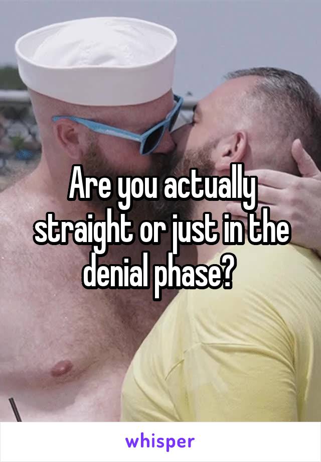 Are you actually straight or just in the denial phase? 