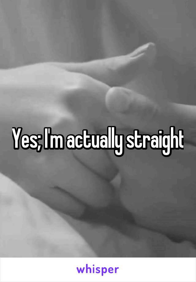 Yes; I'm actually straight