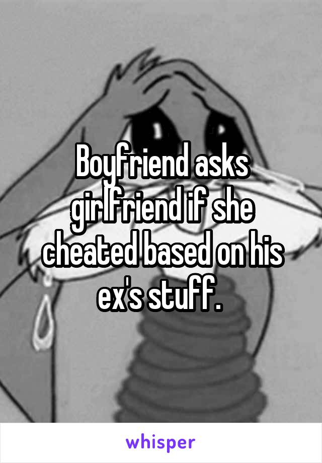 Boyfriend asks girlfriend if she cheated based on his ex's stuff. 