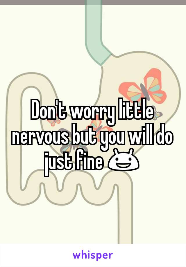 Don't worry little nervous but you will do just fine 😃