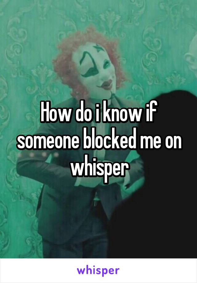 How do i know if someone blocked me on whisper