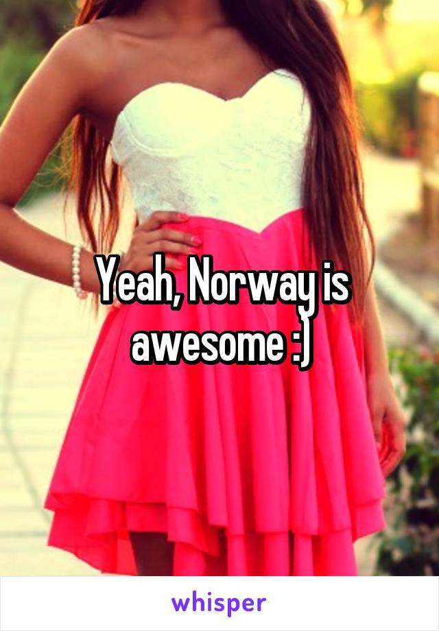 Yeah, Norway is awesome :)