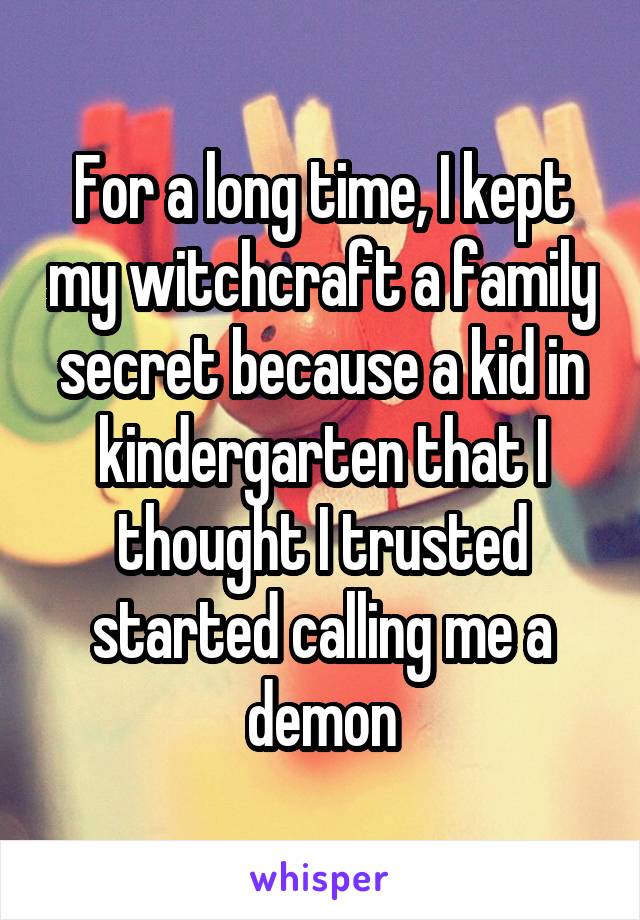 For a long time, I kept my witchcraft a family secret because a kid in kindergarten that I thought I trusted started calling me a demon