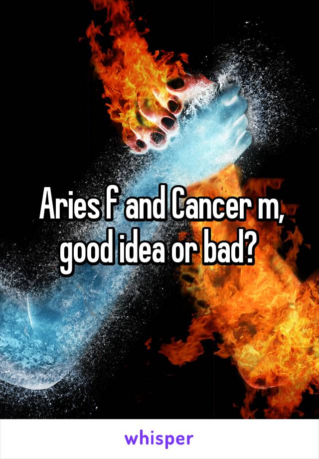 Aries f and Cancer m, good idea or bad? 