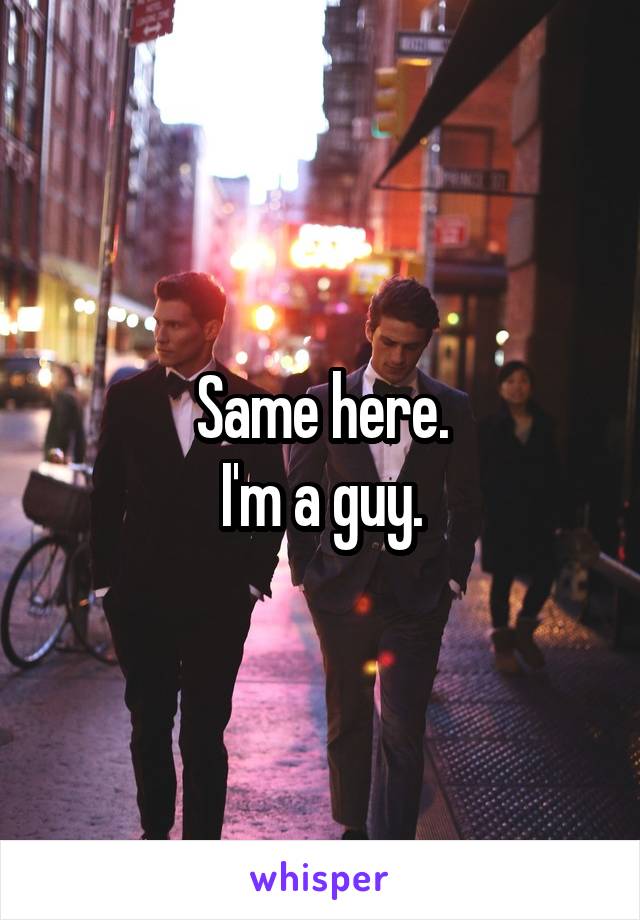 Same here.
I'm a guy.