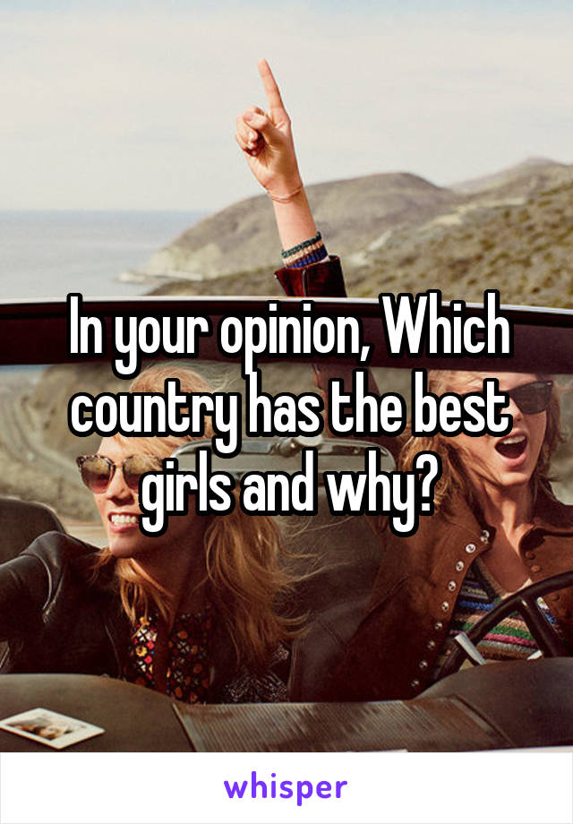 In your opinion, Which country has the best girls and why?