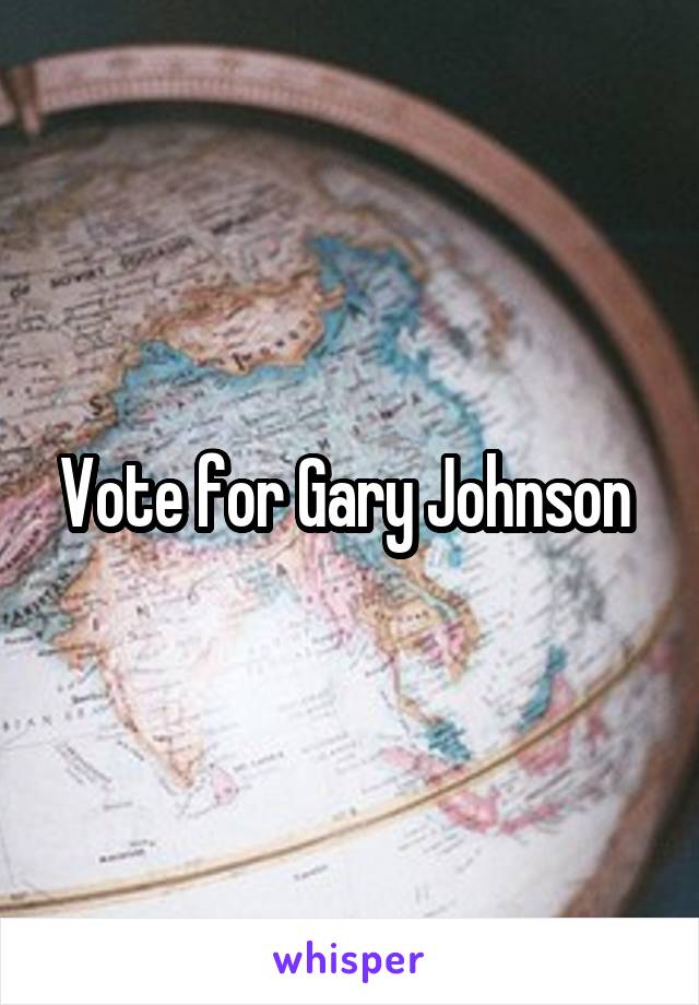 Vote for Gary Johnson 