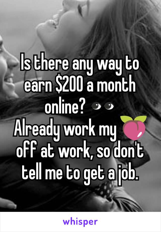 Is there any way to earn $200 a month online? 👀
Already work my 🍑 off at work, so don't tell me to get a job.