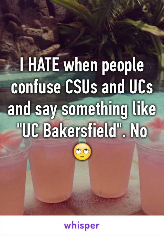 I HATE when people confuse CSUs and UCs and say something like "UC Bakersfield". No 🙄