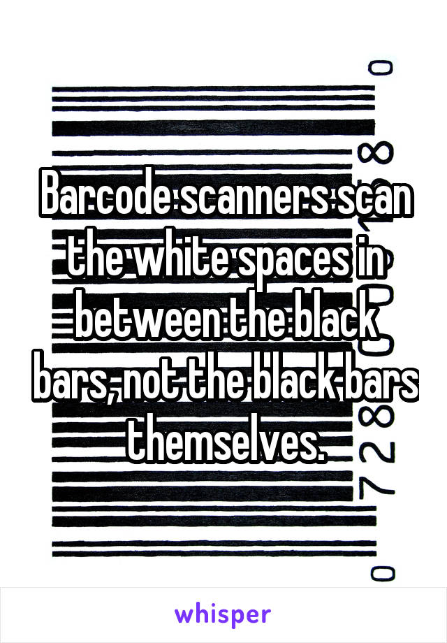 Barcode scanners scan the white spaces in between the black bars, not the black bars themselves.