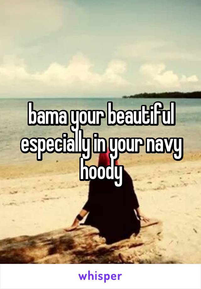 bama your beautiful especially in your navy hoody