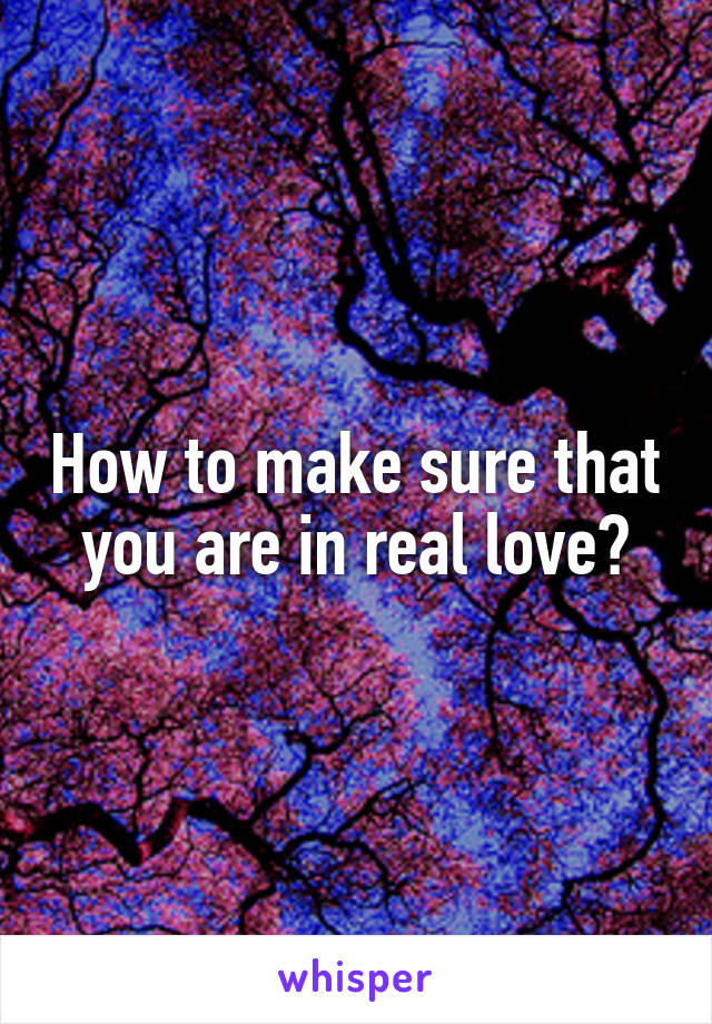 How to make sure that you are in real love?