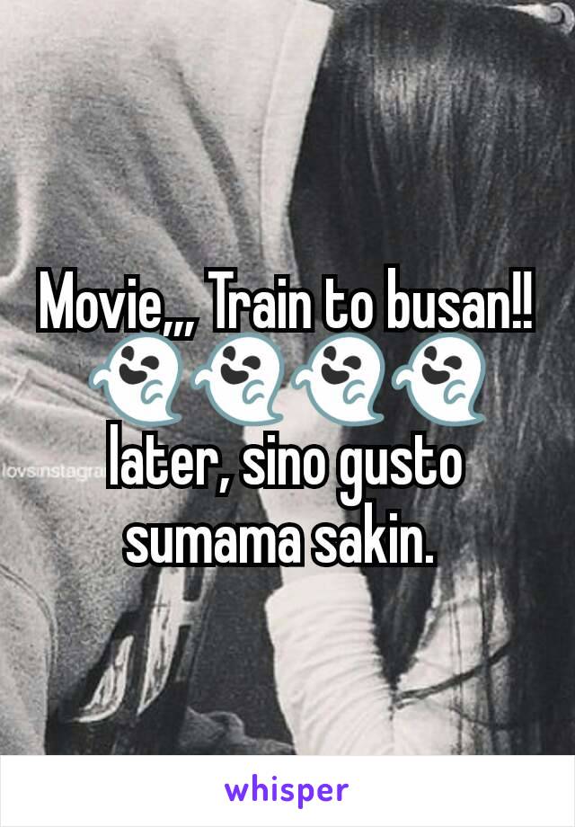 Movie,,, Train to busan!! 👻👻👻👻 later, sino gusto sumama sakin. 