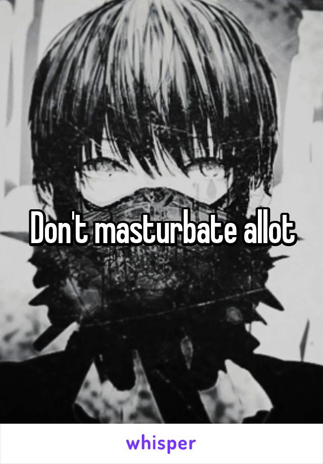 Don't masturbate allot