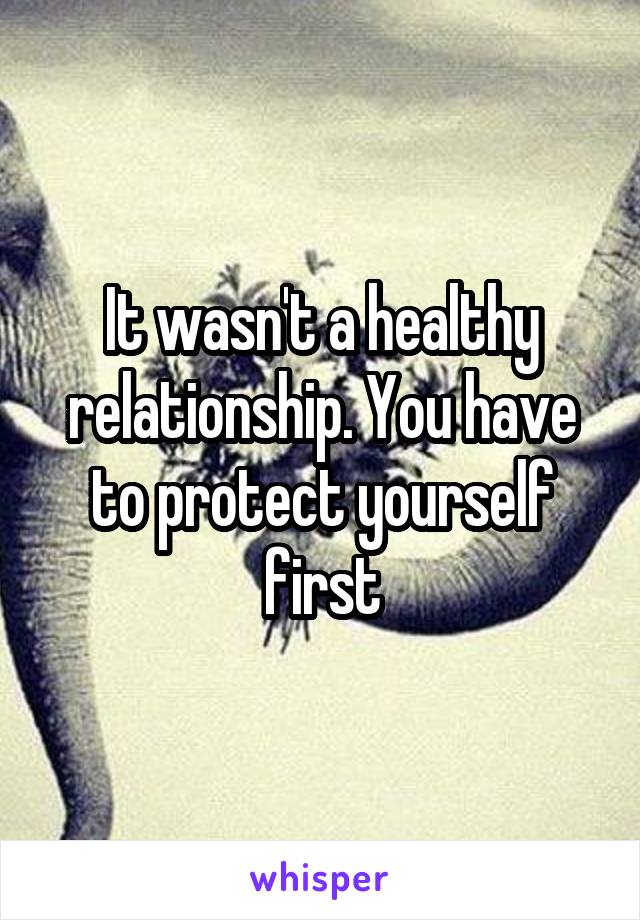 It wasn't a healthy relationship. You have to protect yourself first