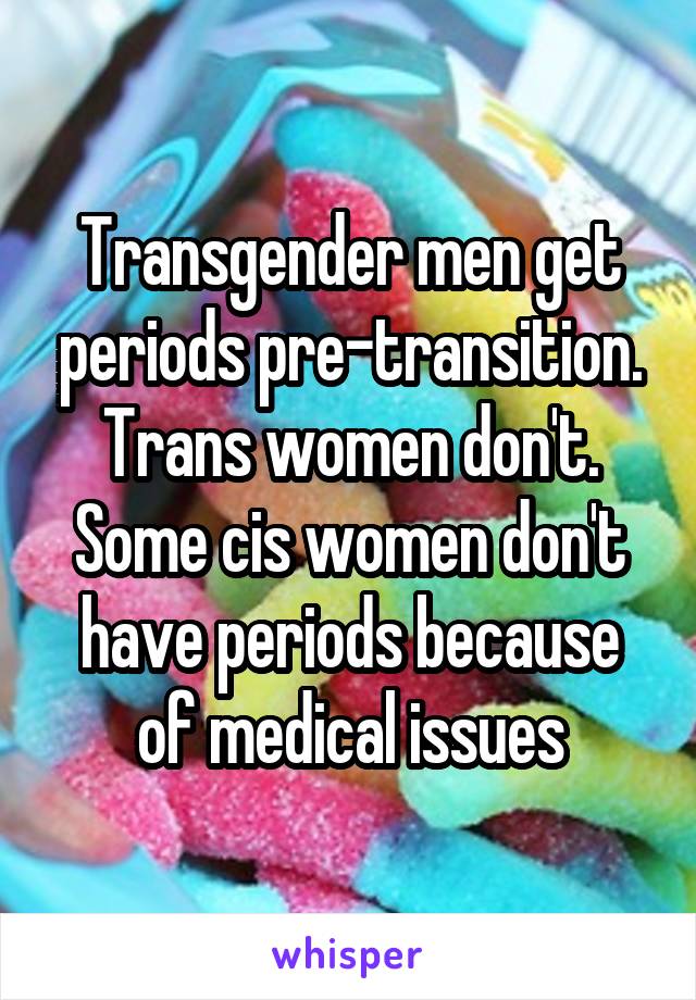 Transgender men get periods pre-transition.
Trans women don't.
Some cis women don't have periods because of medical issues