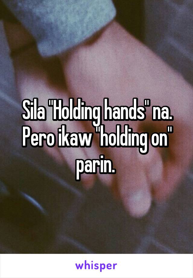 Sila "Holding hands" na. Pero ikaw "holding on" parin. 