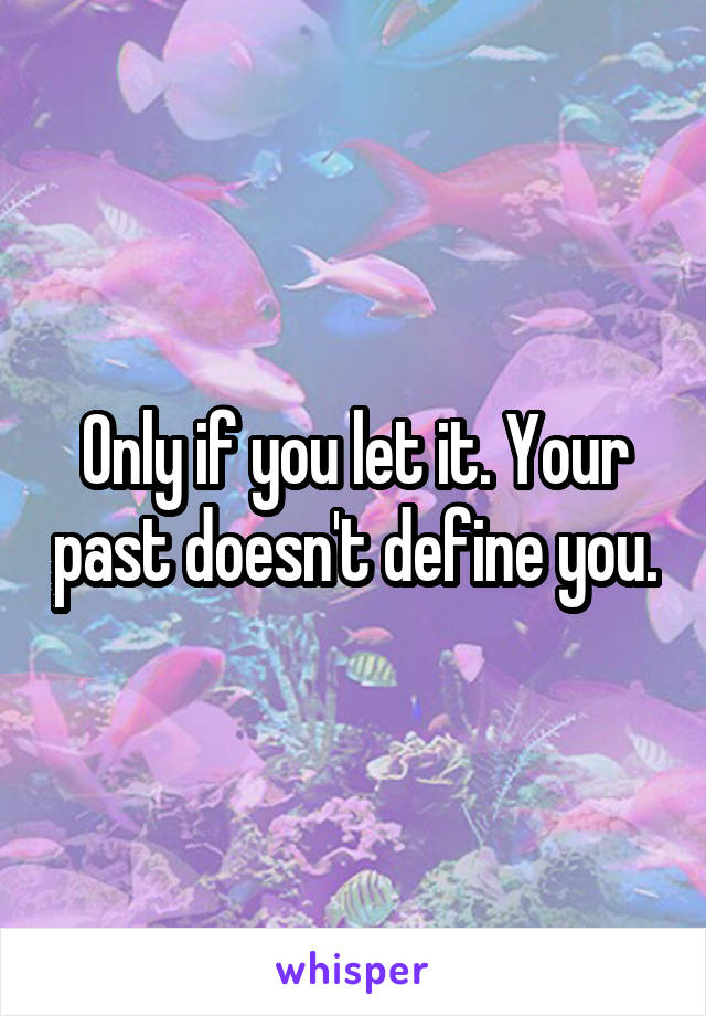 Only if you let it. Your past doesn't define you.