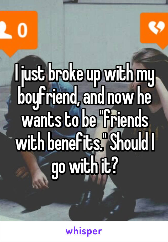 I just broke up with my boyfriend, and now he wants to be "friends with benefits." Should I go with it?