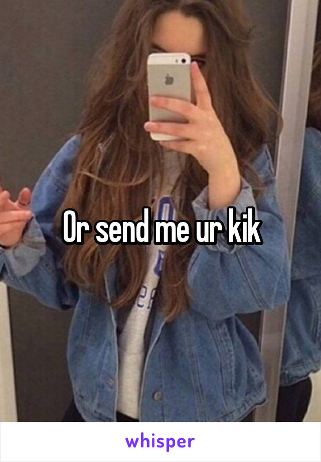 Or send me ur kik