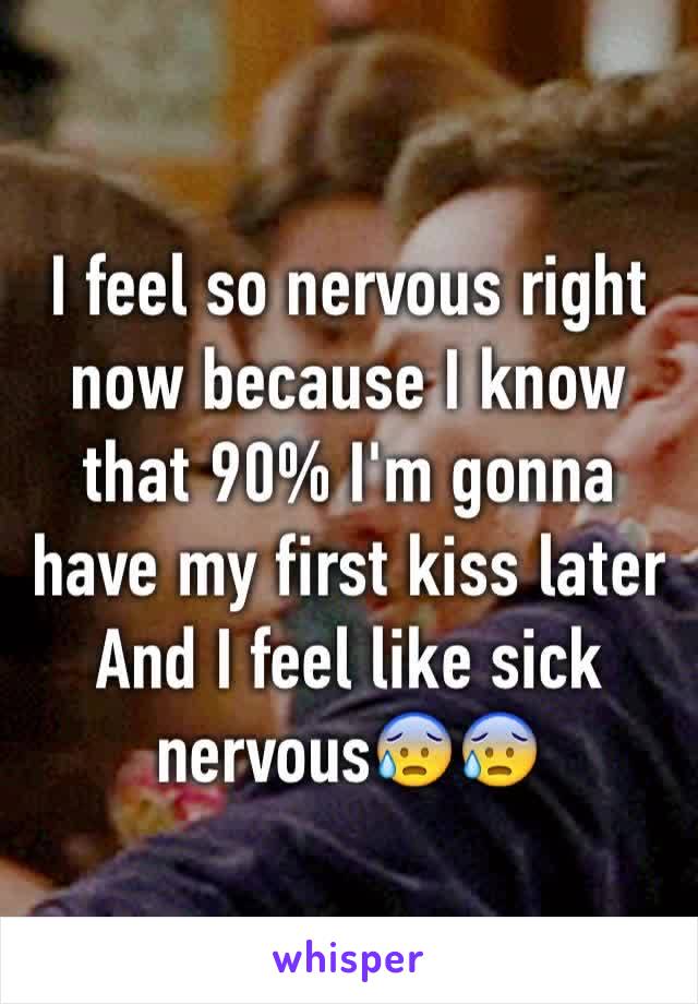 I feel so nervous right now because I know that 90% I'm gonna have my first kiss later
And I feel like sick nervous😰😰