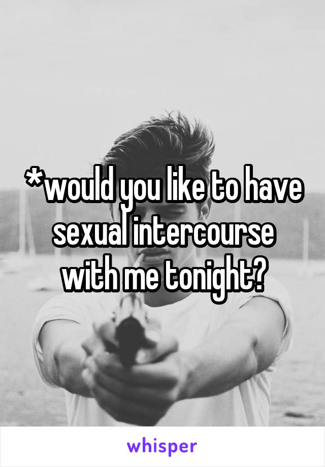 *would you like to have sexual intercourse with me tonight?