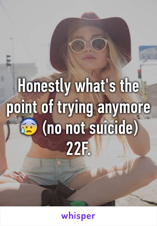 Honestly what's the point of trying anymore 😰 (no not suicide) 22F. 