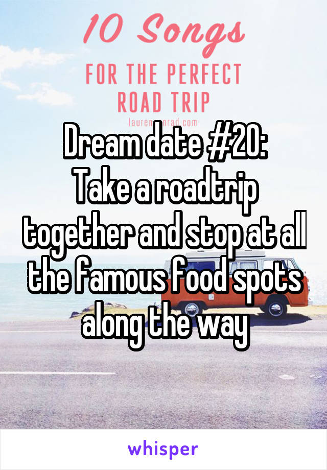 Dream date #20:
Take a roadtrip together and stop at all the famous food spots along the way