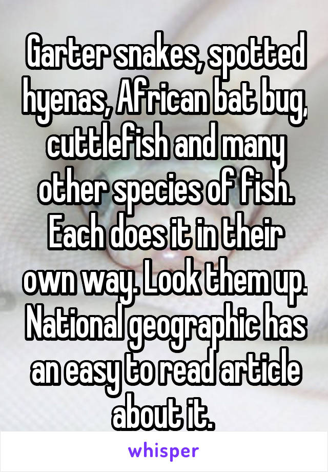 Garter snakes, spotted hyenas, African bat bug, cuttlefish and many other species of fish. Each does it in their own way. Look them up. National geographic has an easy to read article about it. 