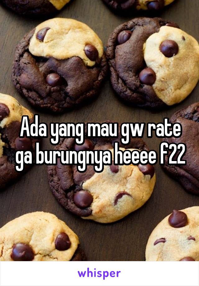 Ada yang mau gw rate ga burungnya heeee f22