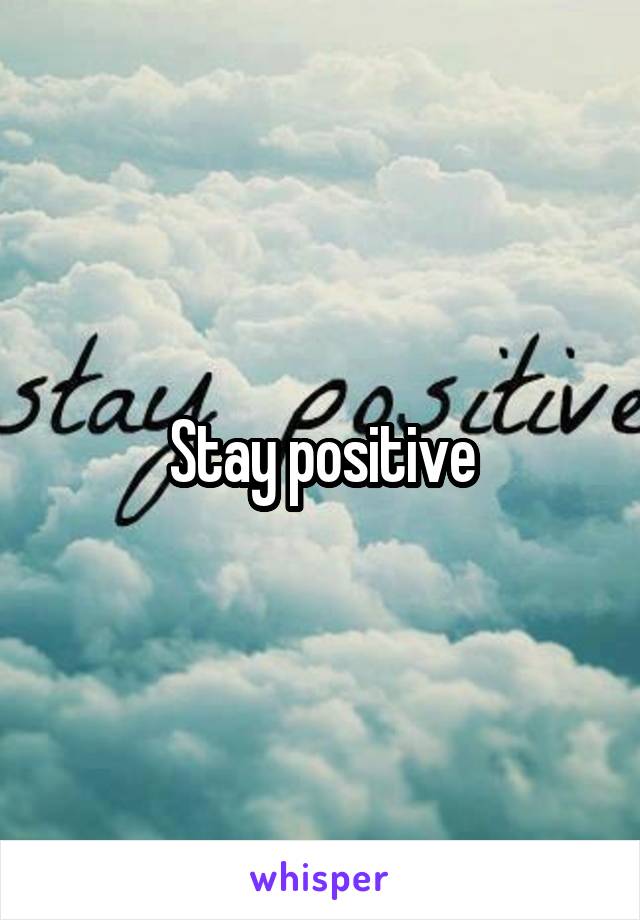 Stay positive