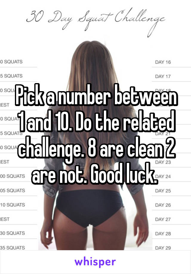 Pick a number between 1 and 10. Do the related challenge. 8 are clean 2 are not. Good luck. 