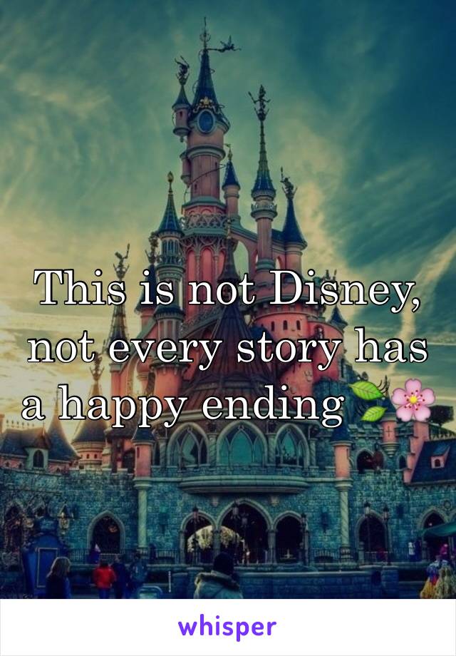 This is not Disney, not every story has a happy ending🍃🌸