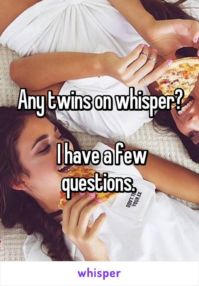 Any twins on whisper?

 I have a few questions. 