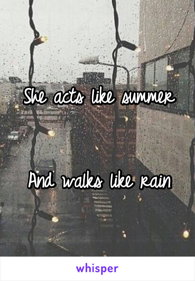 She acts like summer


And walks like rain