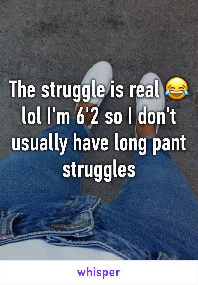 The struggle is real 😂 lol I'm 6'2 so I don't usually have long pant struggles 