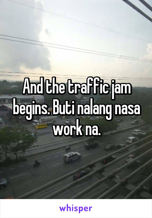 And the traffic jam begins. Buti nalang nasa work na.