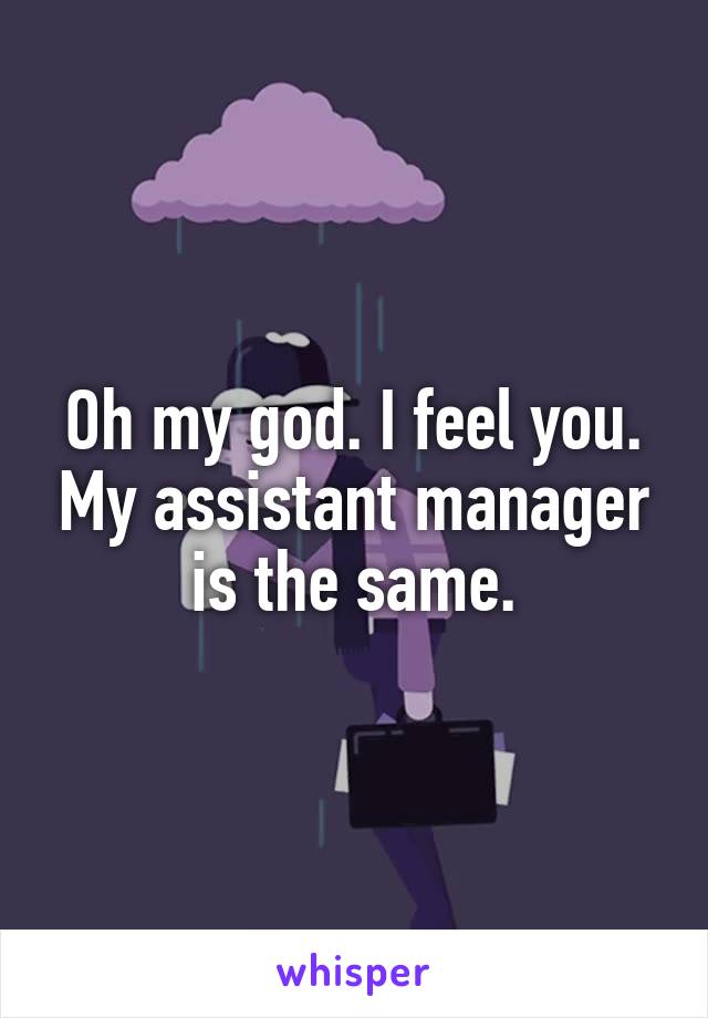 Oh my god. I feel you. My assistant manager is the same.