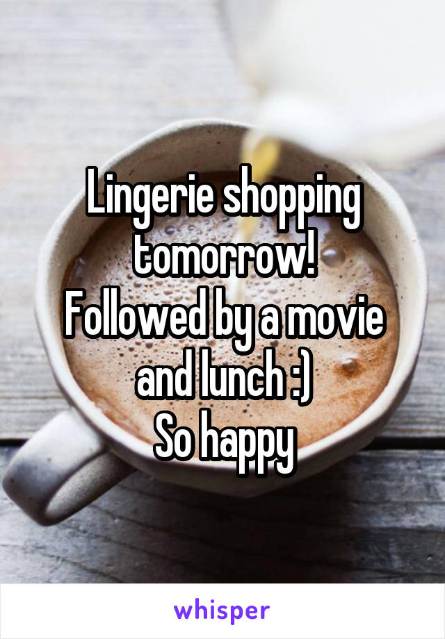 Lingerie shopping tomorrow!
Followed by a movie and lunch :)
So happy