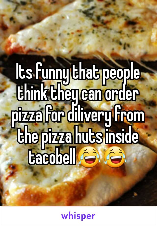 Its funny that people think they can order pizza for dilivery from the pizza huts inside tacobell😂😂