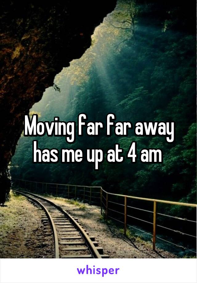 Moving far far away has me up at 4 am 