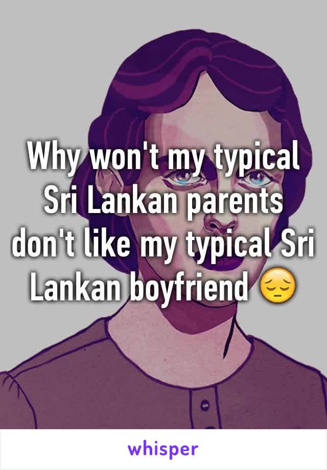 Why won't my typical Sri Lankan parents don't like my typical Sri Lankan boyfriend 😔