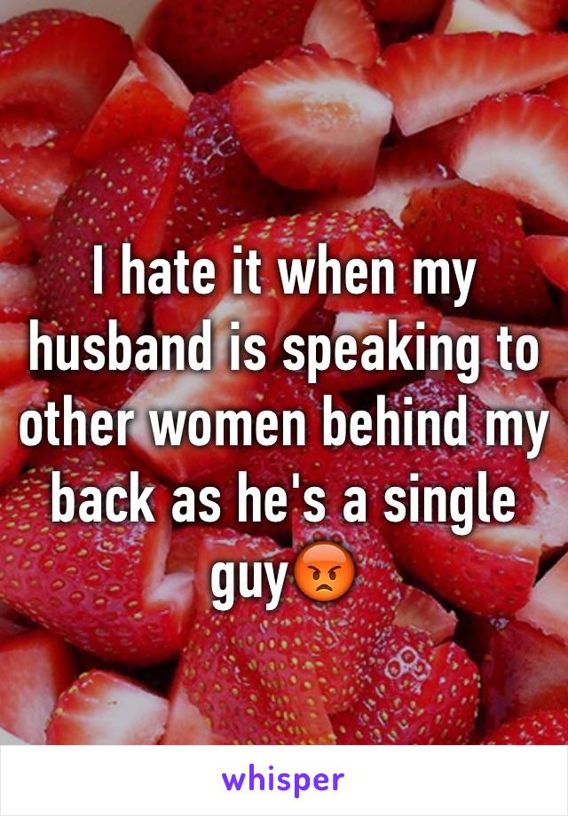 I hate it when my husband is speaking to other women behind my back as he's a single guy😡