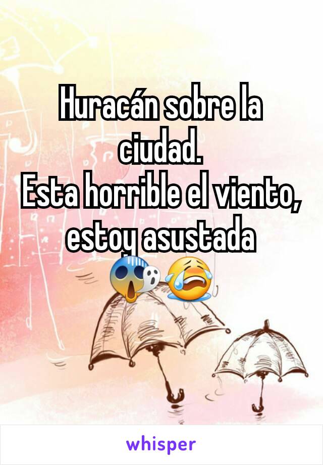 Huracán sobre la ciudad.
Esta horrible el viento, estoy asustada 😱😭