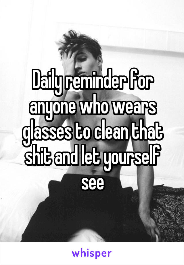 Daily reminder for anyone who wears glasses to clean that shit and let yourself see