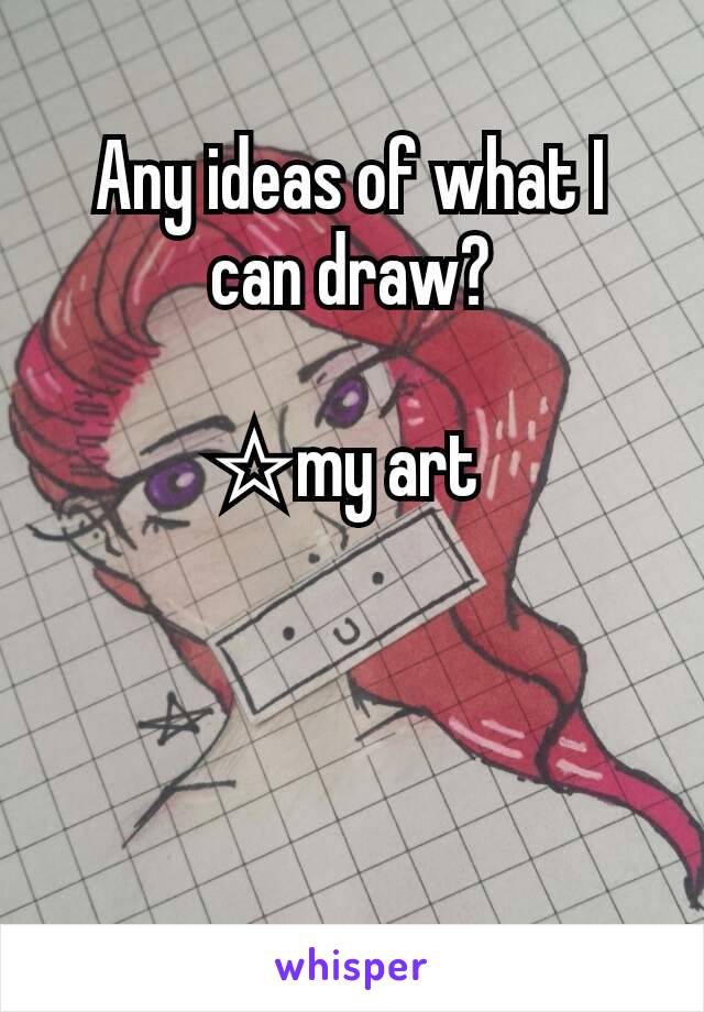 Any ideas of what I can draw?

☆my art 